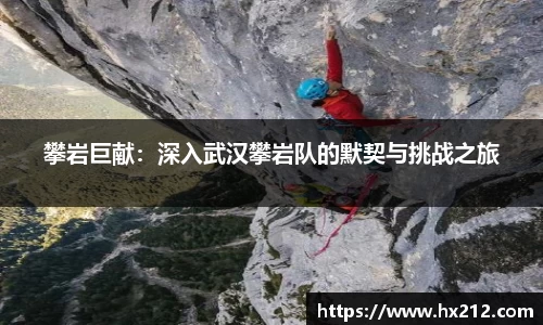 攀岩巨献：深入武汉攀岩队的默契与挑战之旅