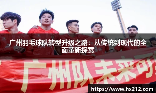 广州羽毛球队转型升级之路：从传统到现代的全面革新探索