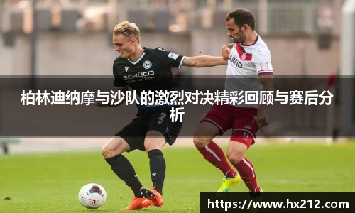 柏林迪纳摩与沙队的激烈对决精彩回顾与赛后分析