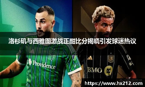 洛杉矶与西雅图激战正酣比分揭晓引发球迷热议